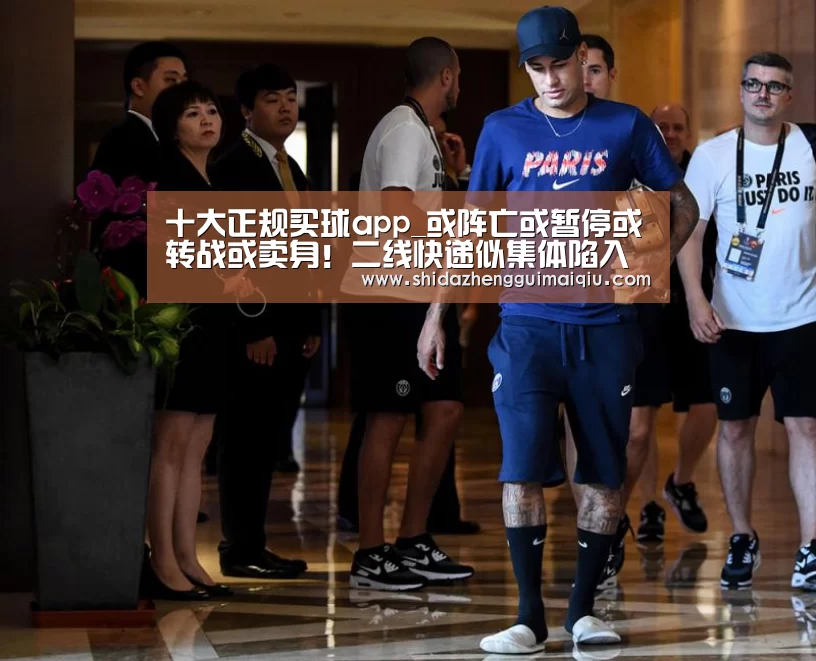 十大正规买球app_或阵亡或暂停或转战或卖身!二线快递似集体陷入困境,一线生机在哪?...(图4) 十大正规买球appapp