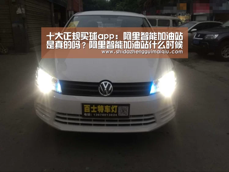 十大正规买球app:阿里智能加油站是真的吗?阿里智能加油站什么时候开建出现?(图3) 十大正规买球app